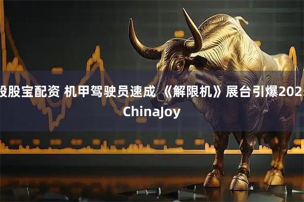 股股宝配资 机甲驾驶员速成 《解限机》展台引爆2025ChinaJoy