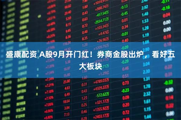 盛康配资 A股9月开门红！券商金股出炉，看好五大板块