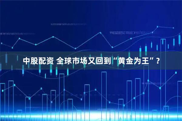 中股配资 全球市场又回到“黄金为王”？