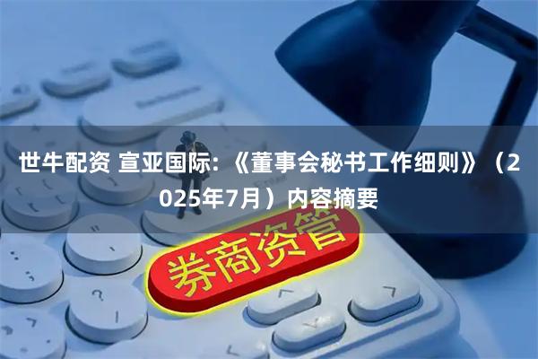 世牛配资 宣亚国际: 《董事会秘书工作细则》(2025年7月)内容摘要
