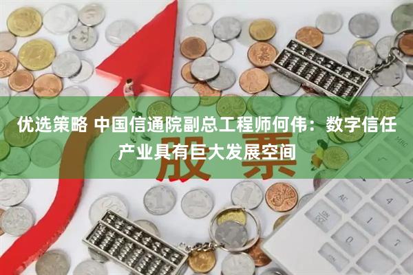 优选策略 中国信通院副总工程师何伟：数字信任产业具有巨大发展空间