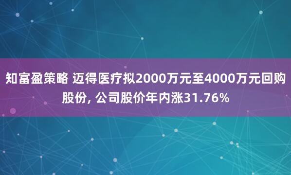 知富盈策略 迈得医疗拟2000万元至4000万元回购股份, 公司股价年内涨31.76%