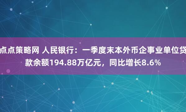 点点策略网 人民银行：一季度末本外币企事业单位贷款余额194.88万亿元，同比增长8.6%