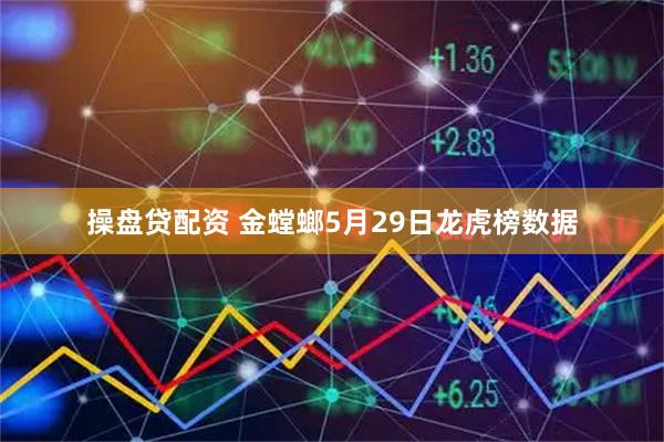 操盘贷配资 金螳螂5月29日龙虎榜数据